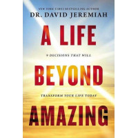 A Life Beyond Amazing by Dr. David Jeremiah – 9 Decisions to Transform Your Character and Your Life
