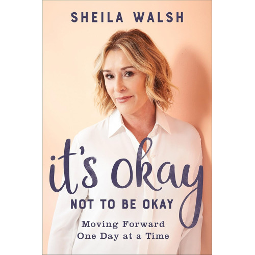 It's Okay Not to Be Okay by Sheila Walsh – Moving Forward One Day at a Time