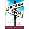 A BETTER WAY TO PRAY - ANDREW WOMMACK