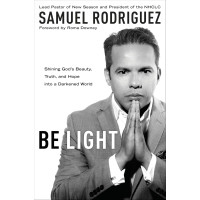 Be Light by Samuel Rodriguez – Shining God’s Truth in a Dark World