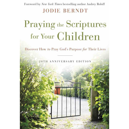 PRAYING THE SCRIPTURES FOR YOUR CHILDREN (20TH ANNIVERSARY EDITION) - JODIE BERNDT PRAYING THE SCRIPTURES FOR YOUR CHILDREN (20TH ANNIVERSARY EDITION) - JODIE BERNDT