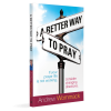 A Better Way to Pray by Andrew Wommack – Discovering the Biblical Keys to Answered Prayer