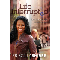 Life Interrupted by Priscilla Shirer – Finding God’s Purpose in Life’s Unexpected Detours